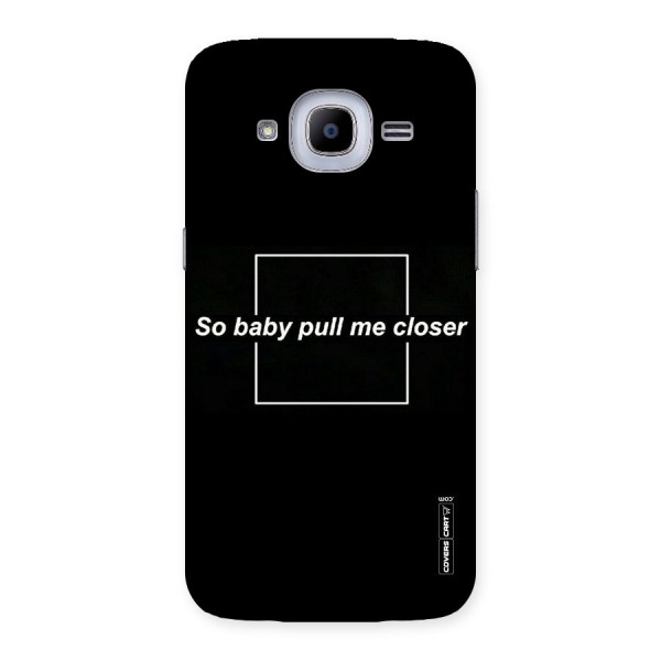 Pull Me Closer Back Case for Samsung Galaxy J2 2016